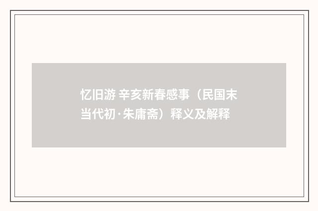 忆旧游 辛亥新春感事（民国末当代初·朱庸斋）释义及解释