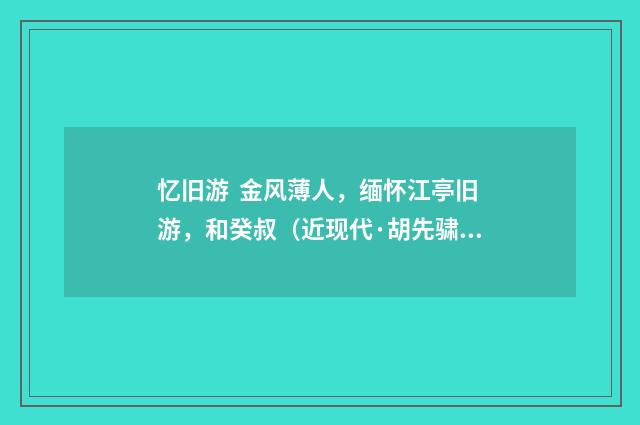 忆旧游 金风薄人，缅怀江亭旧游，和癸叔（近现代·胡先骕）释义及解释