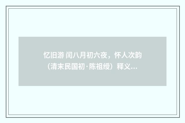 忆旧游 闰八月初六夜，怀人次韵（清末民国初·陈祖绶）释义及解释