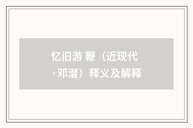 忆旧游 鞭（近现代·邓潜）释义及解释