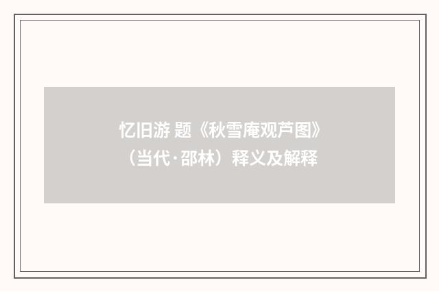 忆旧游 题《秋雪庵观芦图》（当代·邵林）释义及解释