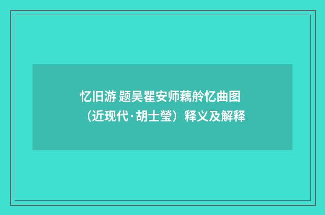 忆旧游 题吴瞿安师藕舲忆曲图（近现代·胡士瑩）释义及解释