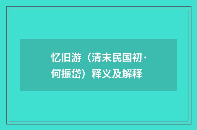 忆旧游（清末民国初·何振岱）释义及解释
