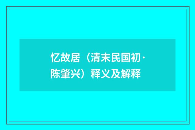 忆故居（清末民国初·陈肇兴）释义及解释