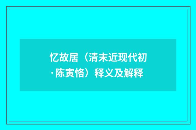 忆故居（清末近现代初·陈寅恪）释义及解释