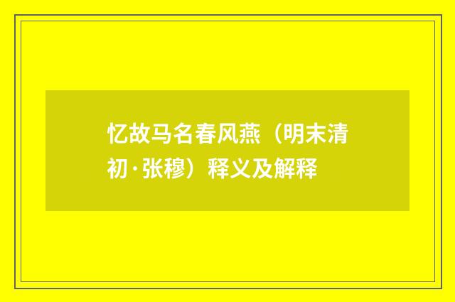 忆故马名春风燕（明末清初·张穆）释义及解释