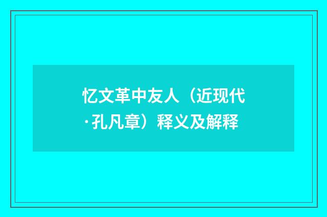 忆文革中友人（近现代·孔凡章）释义及解释