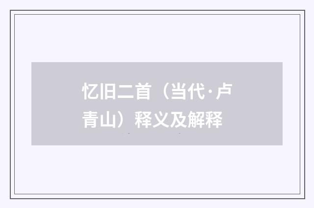 忆旧二首（当代·卢青山）释义及解释