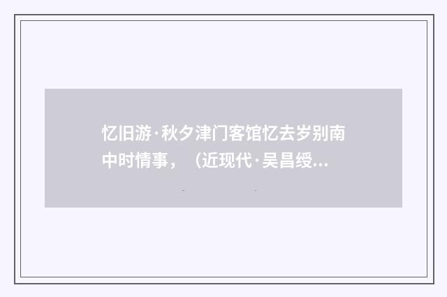 忆旧游·秋夕津门客馆忆去岁别南中时情事，（近现代·吴昌绶）释义及解释