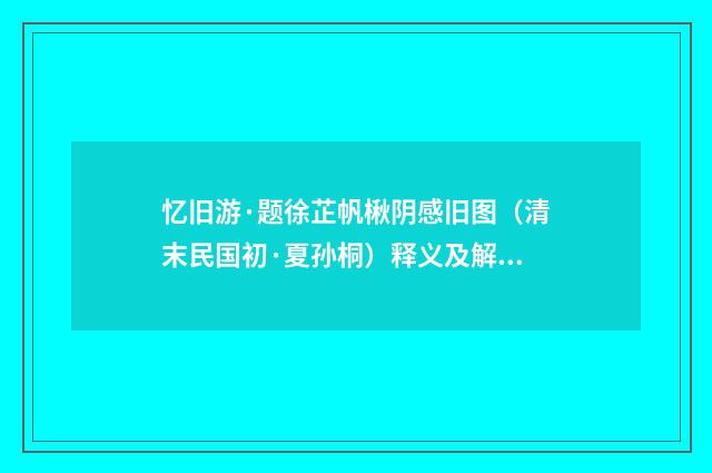 忆旧游·题徐芷帆楸阴感旧图（清末民国初·夏孙桐）释义及解释