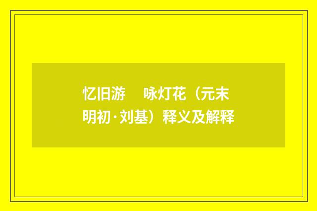 忆旧游　 咏灯花（元末明初·刘基）释义及解释