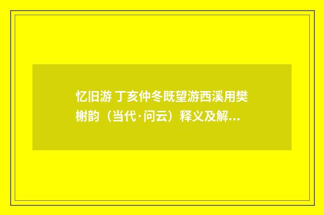忆旧游 丁亥仲冬既望游西溪用樊榭韵（当代·问云）释义及解释
