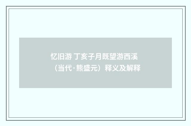 忆旧游 丁亥子月既望游西溪（当代·熊盛元）释义及解释