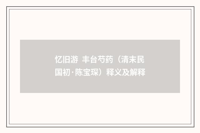 忆旧游 丰台芍药（清末民国初·陈宝琛）释义及解释