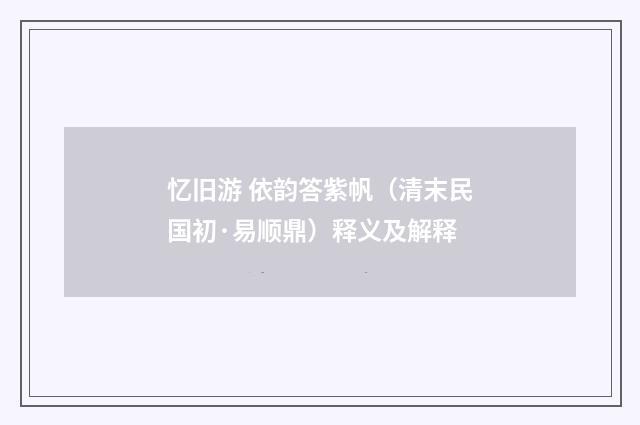 忆旧游 依韵答紫帆（清末民国初·易顺鼎）释义及解释