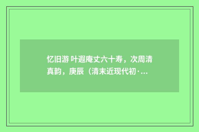 忆旧游 叶遐庵丈六十寿，次周清真韵，庚辰（清末近现代初·吴湖帆）释义及解释