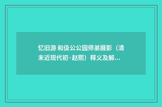忆旧游 和伋公公园师弟摄影（清末近现代初·赵熙）释义及解释
