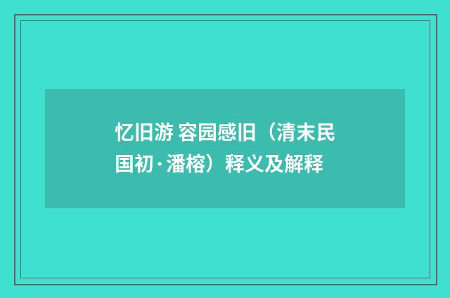 忆旧游 容园感旧（清末民国初·潘榕）释义及解释