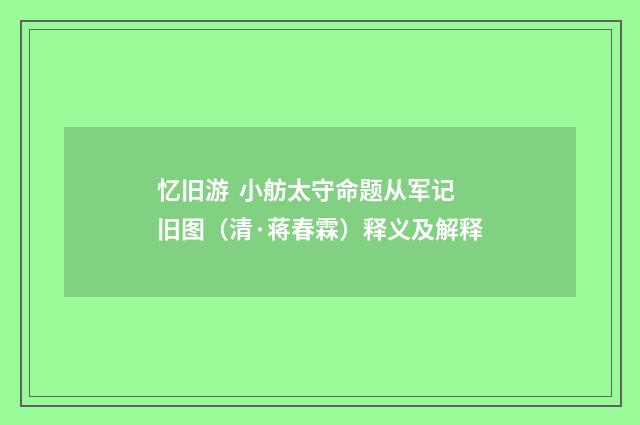 忆旧游 小舫太守命题从军记旧图（清·蒋春霖）释义及解释
