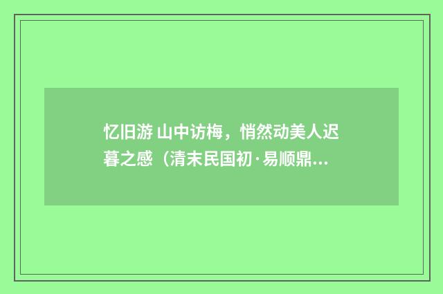 忆旧游 山中访梅，悄然动美人迟暮之感（清末民国初·易顺鼎）释义及解释