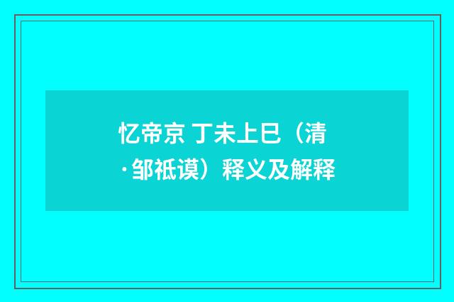 忆帝京 丁未上巳（清·邹祗谟）释义及解释