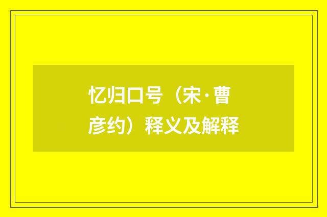 忆归口号（宋·曹彦约）释义及解释