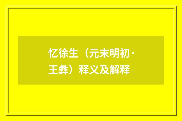 忆徐生（元末明初·王彝）释义及解释