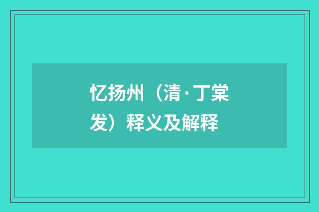 忆扬州（清·丁棠发）释义及解释