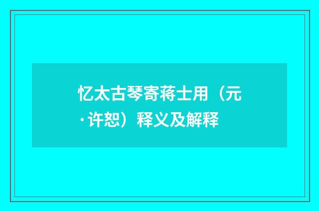 忆太古琴寄蒋士用（元·许恕）释义及解释