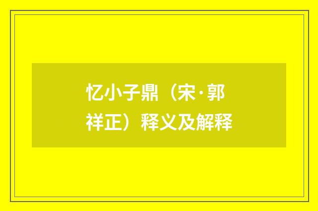 忆小子鼎（宋·郭祥正）释义及解释