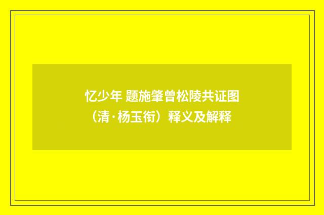 忆少年 题施肇曾松陵共证图（清·杨玉衔）释义及解释