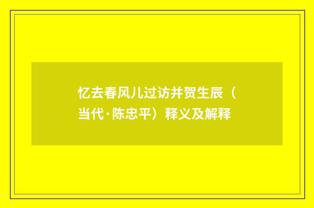 忆去春风儿过访并贺生辰（当代·陈忠平）释义及解释