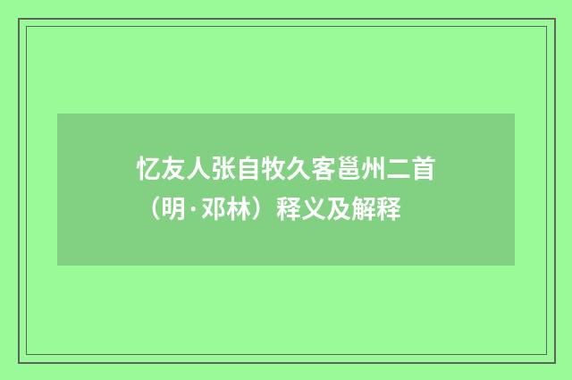 忆友人张自牧久客邕州二首（明·邓林）释义及解释