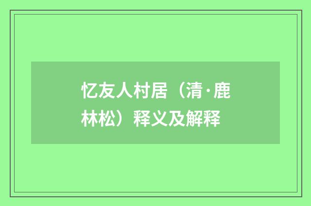忆友人村居（清·鹿林松）释义及解释