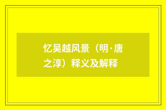 忆吴越风景（明·唐之淳）释义及解释