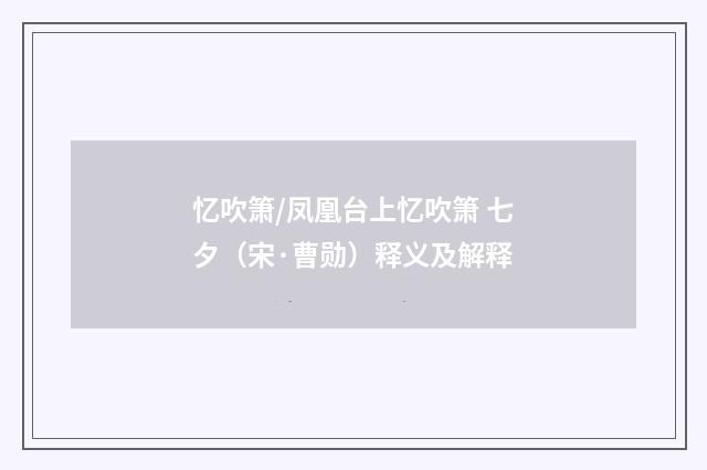 忆吹箫/凤凰台上忆吹箫 七夕（宋·曹勋）释义及解释