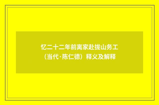 忆二十二年前离家赴拔山务工（当代·陈仁德）释义及解释