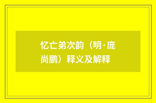 忆亡弟次韵（明·庞尚鹏）释义及解释