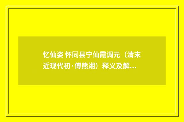 忆仙姿 怀同县宁仙霞调元（清末近现代初·傅熊湘）释义及解释