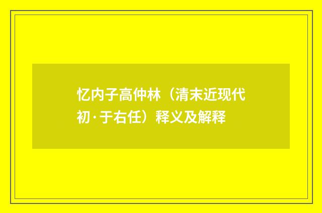 忆内子高仲林（清末近现代初·于右任）释义及解释