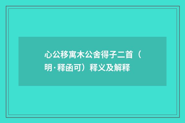 心公移寓木公舍得子二首（明·释函可）释义及解释