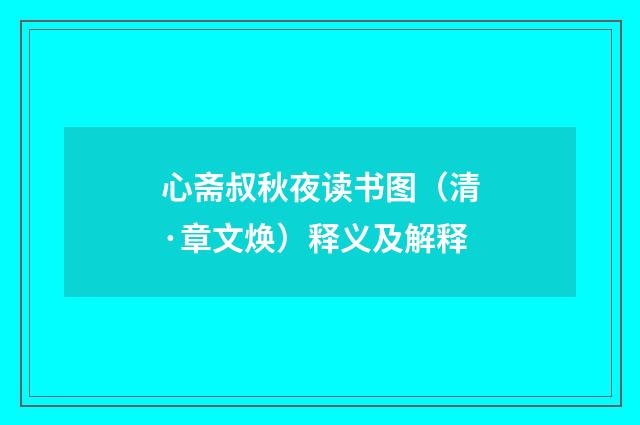 心斋叔秋夜读书图（清·章文焕）释义及解释