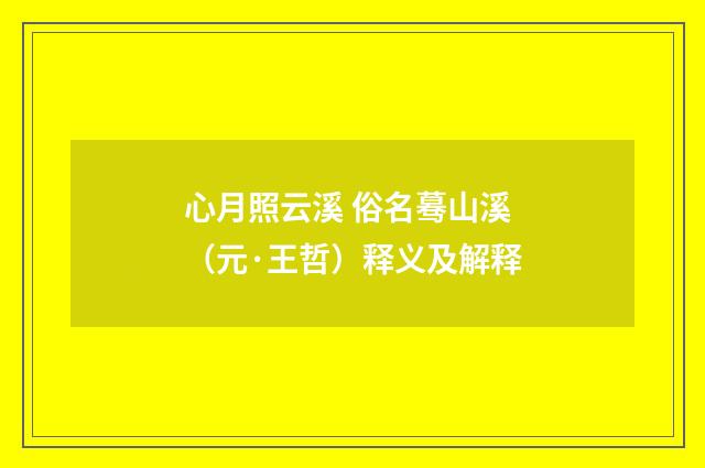 心月照云溪 俗名蓦山溪（元·王哲）释义及解释