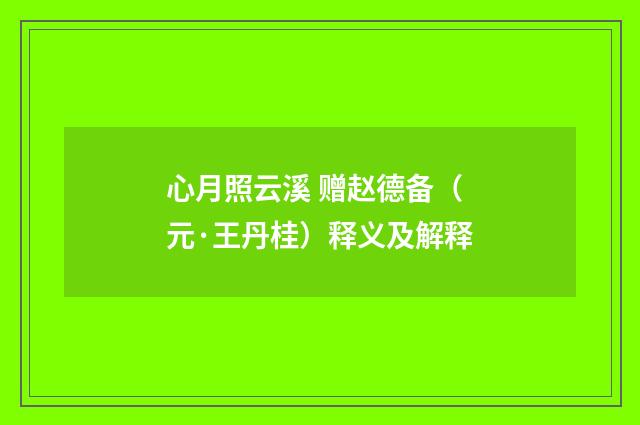 心月照云溪 赠赵德备（元·王丹桂）释义及解释