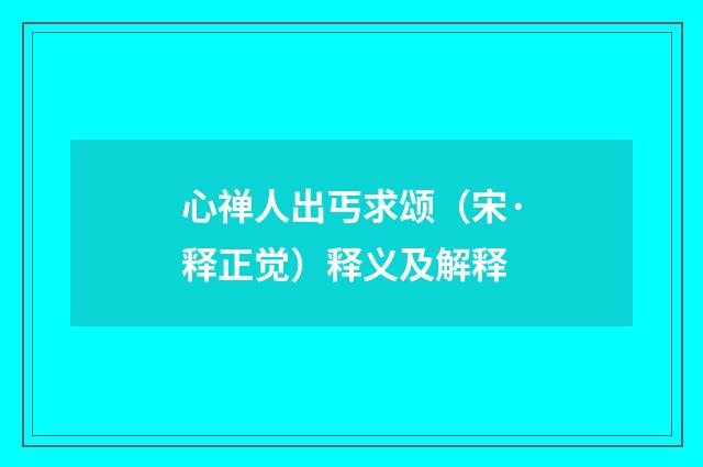 心禅人出丐求颂（宋·释正觉）释义及解释
