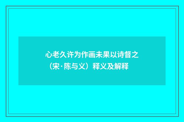心老久许为作画未果以诗督之（宋·陈与义）释义及解释