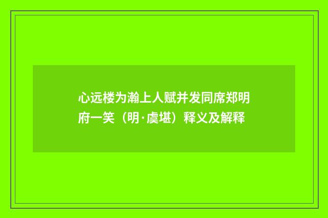 心远楼为瀚上人赋并发同席郑明府一笑（明·虞堪）释义及解释