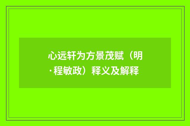 心远轩为方景茂赋（明·程敏政）释义及解释