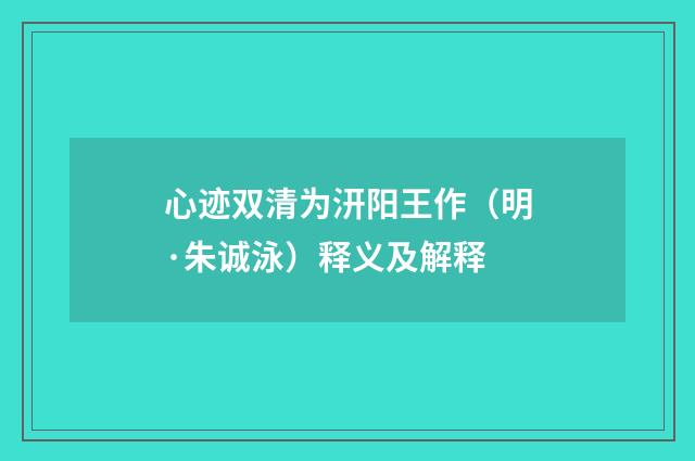 心迹双清为汧阳王作（明·朱诚泳）释义及解释