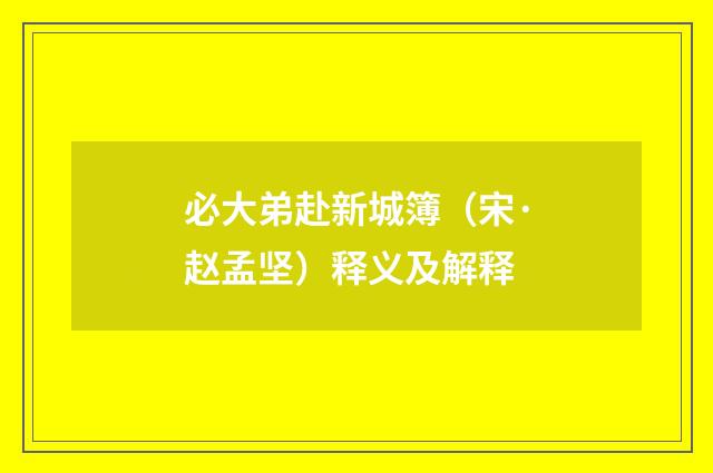 必大弟赴新城簿（宋·赵孟坚）释义及解释